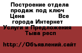 Построение отдела продаж под ключ › Цена ­ 5000-10000 - Все города Интернет » Услуги и Предложения   . Тыва респ.